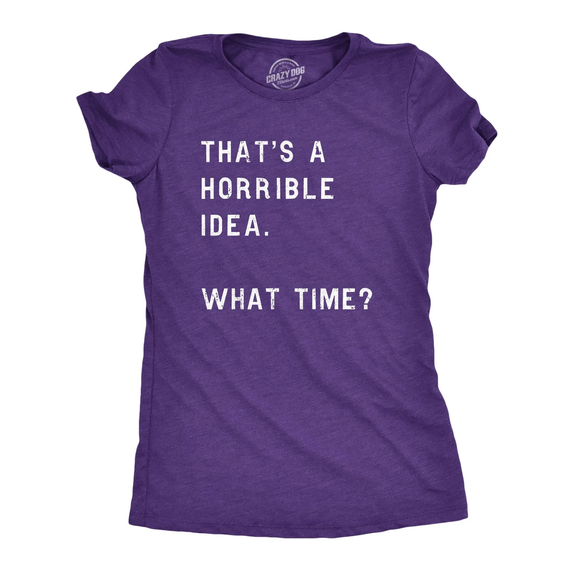 Crazy Dog Tshirts Womens Thats A Horrible Idea What Time T Shirt Funny Sarcastic ...